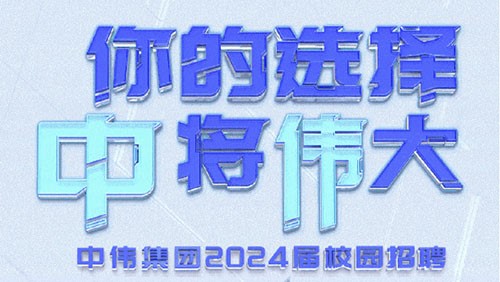 你的选择 “中”将“伟”大｜中伟集团2024届全球校园招聘正式开启！